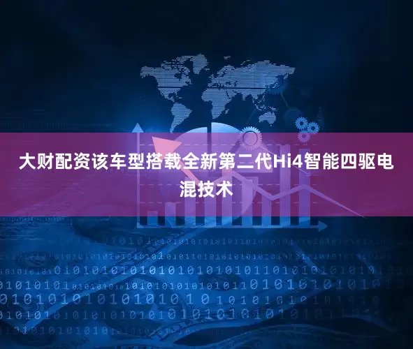 大财配资该车型搭载全新第二代Hi4智能四驱电混技术