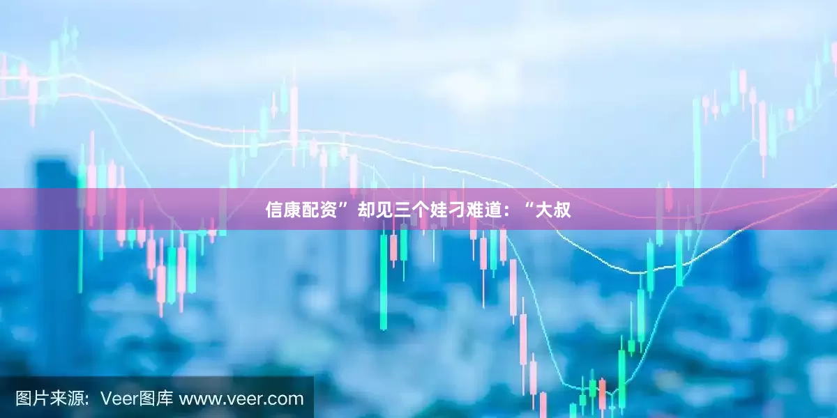 信康配资” 却见三个娃刁难道：“大叔