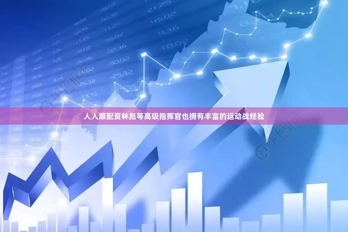 人人顺配资林彪等高级指挥官也拥有丰富的运动战经验