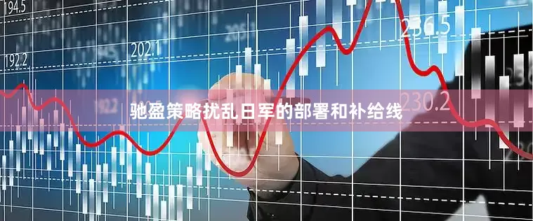 驰盈策略扰乱日军的部署和补给线