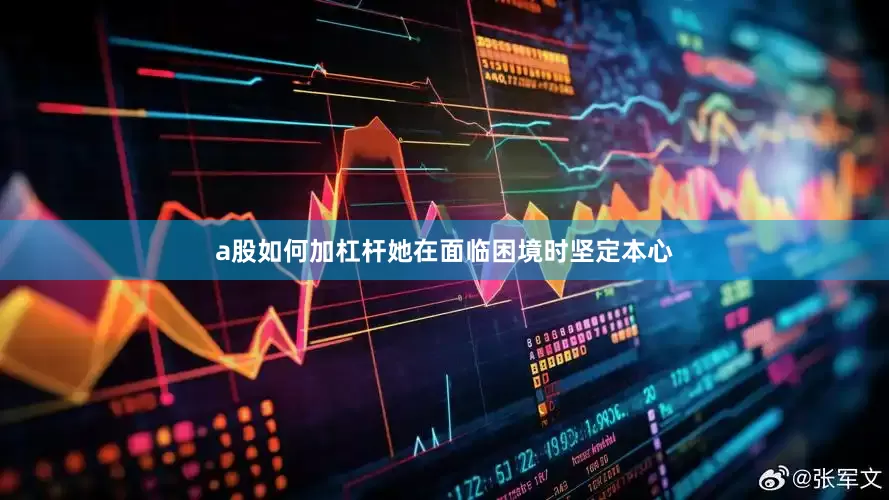 a股如何加杠杆她在面临困境时坚定本心