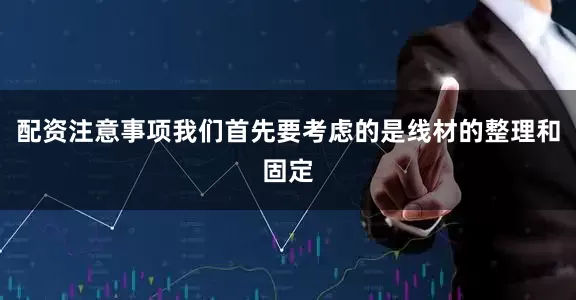 配资注意事项我们首先要考虑的是线材的整理和固定