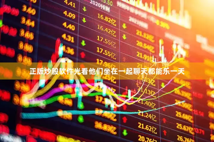 正版炒股软件光看他们坐在一起聊天都能乐一天