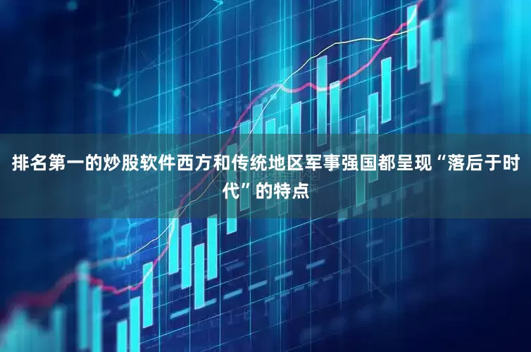排名第一的炒股软件西方和传统地区军事强国都呈现“落后于时代”的特点