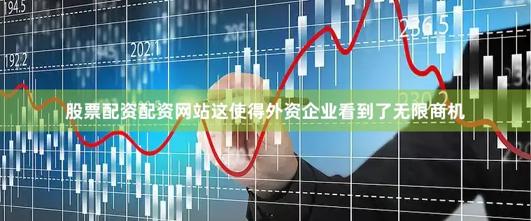 股票配资配资网站这使得外资企业看到了无限商机
