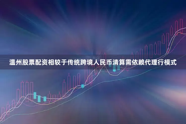 温州股票配资相较于传统跨境人民币清算需依赖代理行模式
