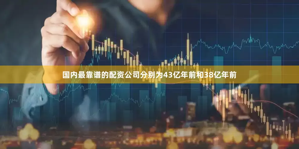 国内最靠谱的配资公司分别为43亿年前和38亿年前