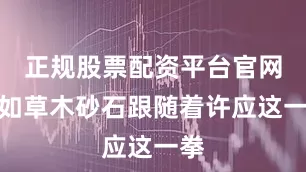 正规股票配资平台官网宛如草木砂石跟随着许应这一拳