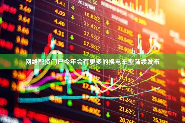 网络配资门户今年会有更多的换电车型陆续发布