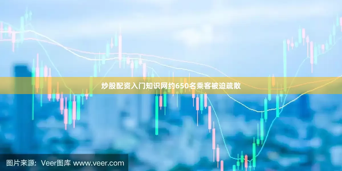 炒股配资入门知识网约650名乘客被迫疏散