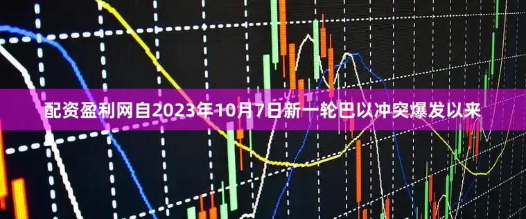 配资盈利网自2023年10月7日新一轮巴以冲突爆发以来