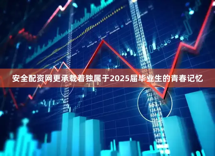 安全配资网更承载着独属于2025届毕业生的青春记忆