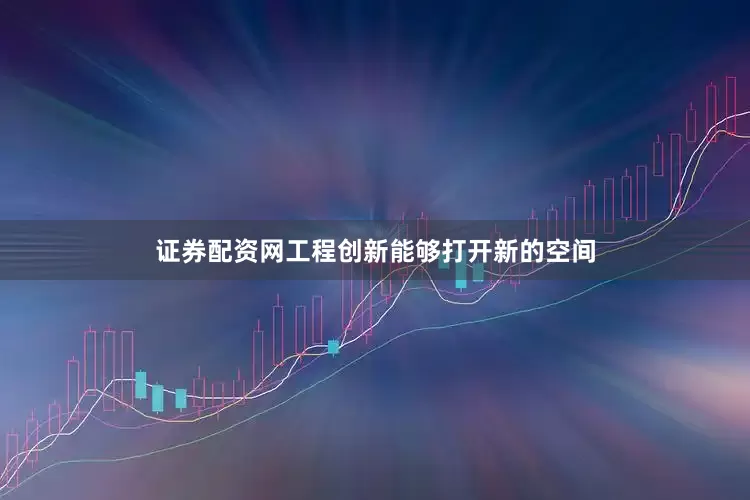 证券配资网工程创新能够打开新的空间