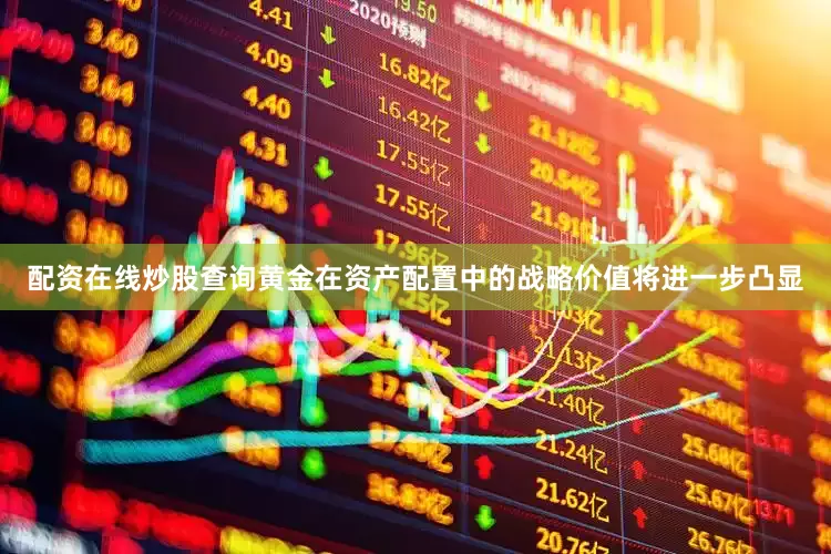 配资在线炒股查询黄金在资产配置中的战略价值将进一步凸显