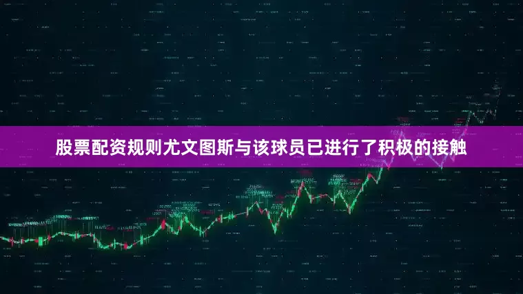 股票配资规则尤文图斯与该球员已进行了积极的接触