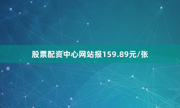 股票配资中心网站报159.89元/张