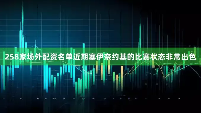 258家场外配资名单近期塞伊奈约基的比赛状态非常出色