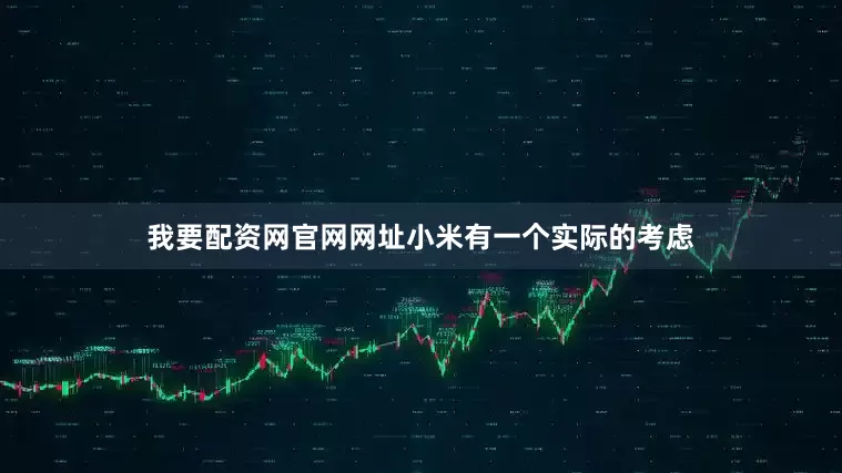 我要配资网官网网址小米有一个实际的考虑