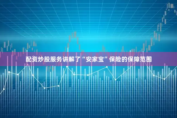 配资炒股服务讲解了“安家宝”保险的保障范围