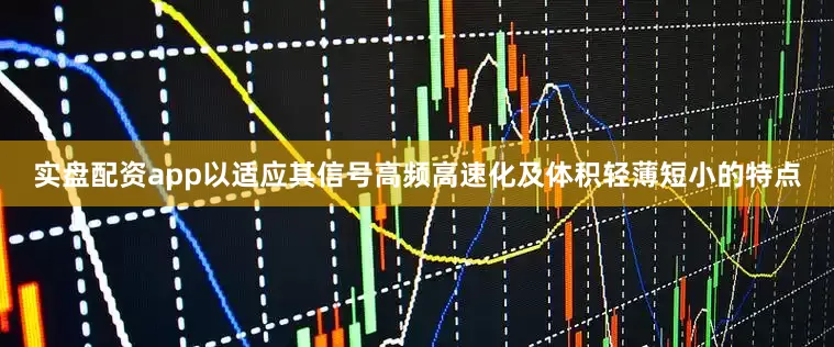 实盘配资app以适应其信号高频高速化及体积轻薄短小的特点