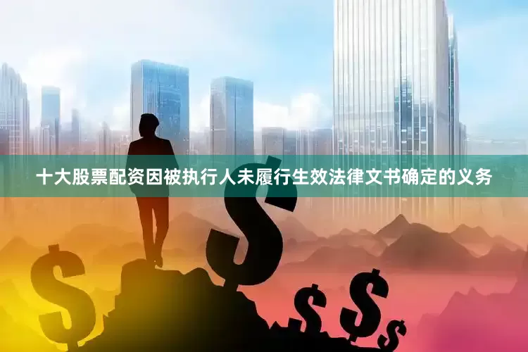 十大股票配资　　因被执行人未履行生效法律文书确定的义务