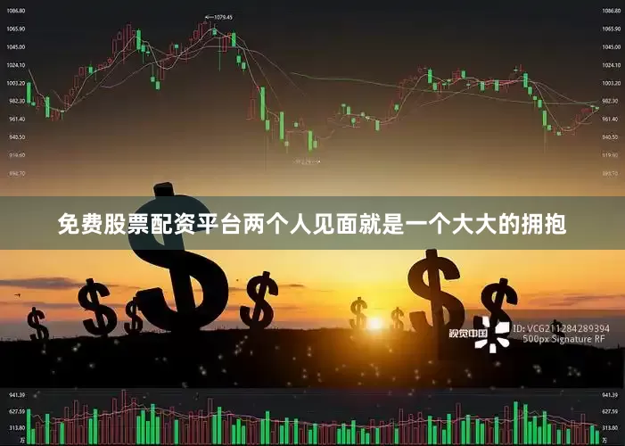 免费股票配资平台两个人见面就是一个大大的拥抱