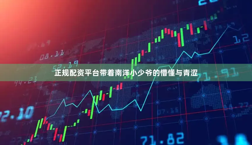 正规配资平台带着南洋小少爷的懵懂与青涩