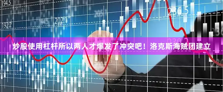 炒股使用杠杆所以两人才爆发了冲突吧！洛克斯海贼团建立