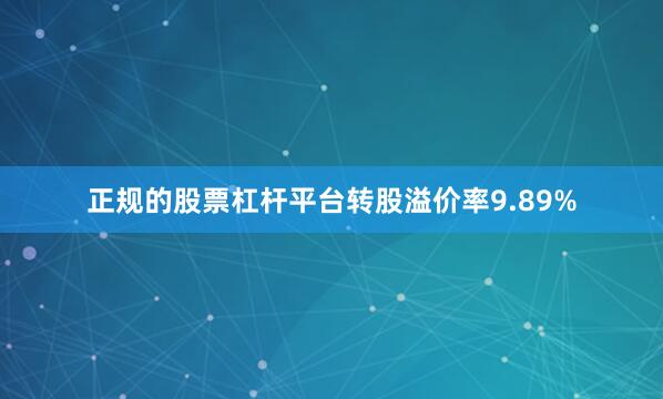 正规的股票杠杆平台转股溢价率9.89%