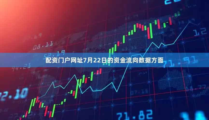 配资门户网址7月22日的资金流向数据方面