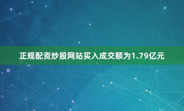 正规配资炒股网站买入成交额为1.79亿元
