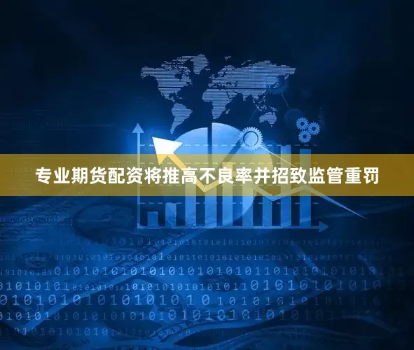 专业期货配资将推高不良率并招致监管重罚