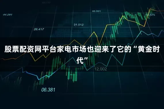 股票配资网平台家电市场也迎来了它的“黄金时代”