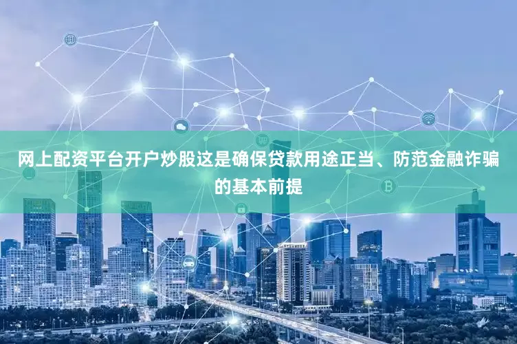 网上配资平台开户炒股这是确保贷款用途正当、防范金融诈骗的基本前提