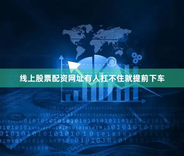 线上股票配资网址有人扛不住就提前下车