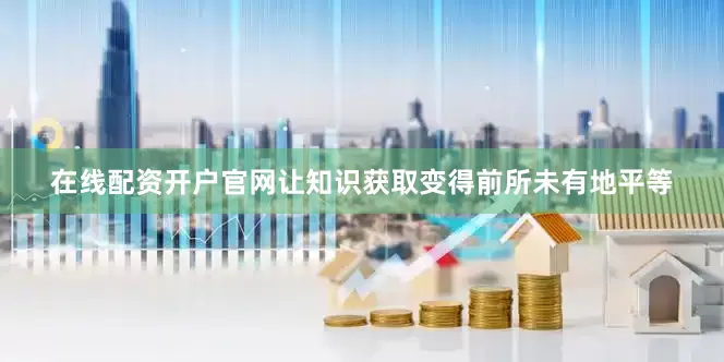 在线配资开户官网让知识获取变得前所未有地平等