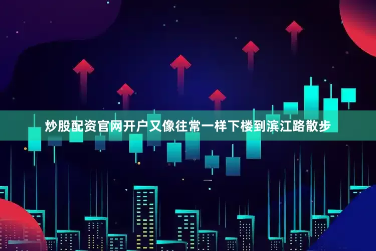 炒股配资官网开户又像往常一样下楼到滨江路散步