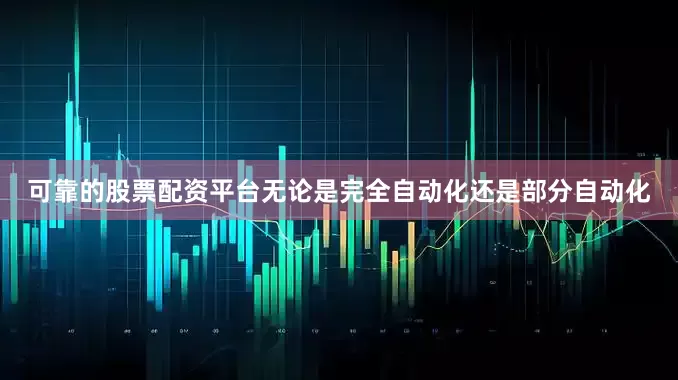 可靠的股票配资平台无论是完全自动化还是部分自动化