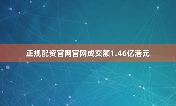 正规配资官网官网成交额1.46亿港元