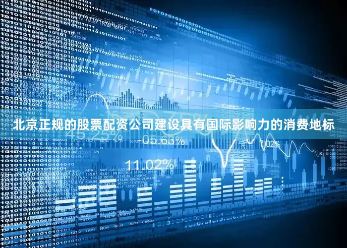 北京正规的股票配资公司建设具有国际影响力的消费地标