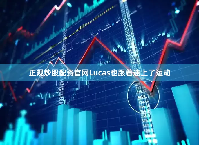 正规炒股配资官网Lucas也跟着迷上了运动