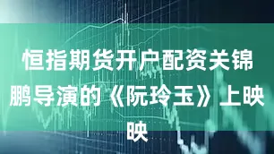 恒指期货开户配资关锦鹏导演的《阮玲玉》上映