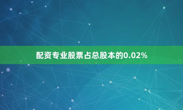 配资专业股票占总股本的0.02%