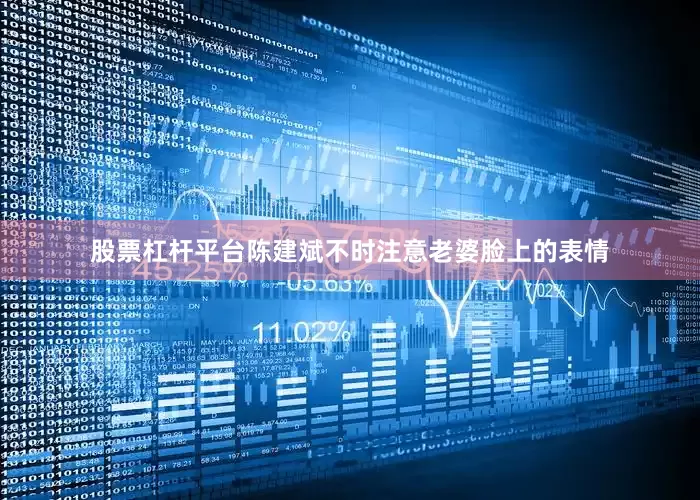 股票杠杆平台陈建斌不时注意老婆脸上的表情