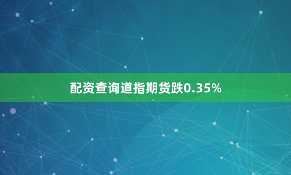 配资查询道指期货跌0.35%