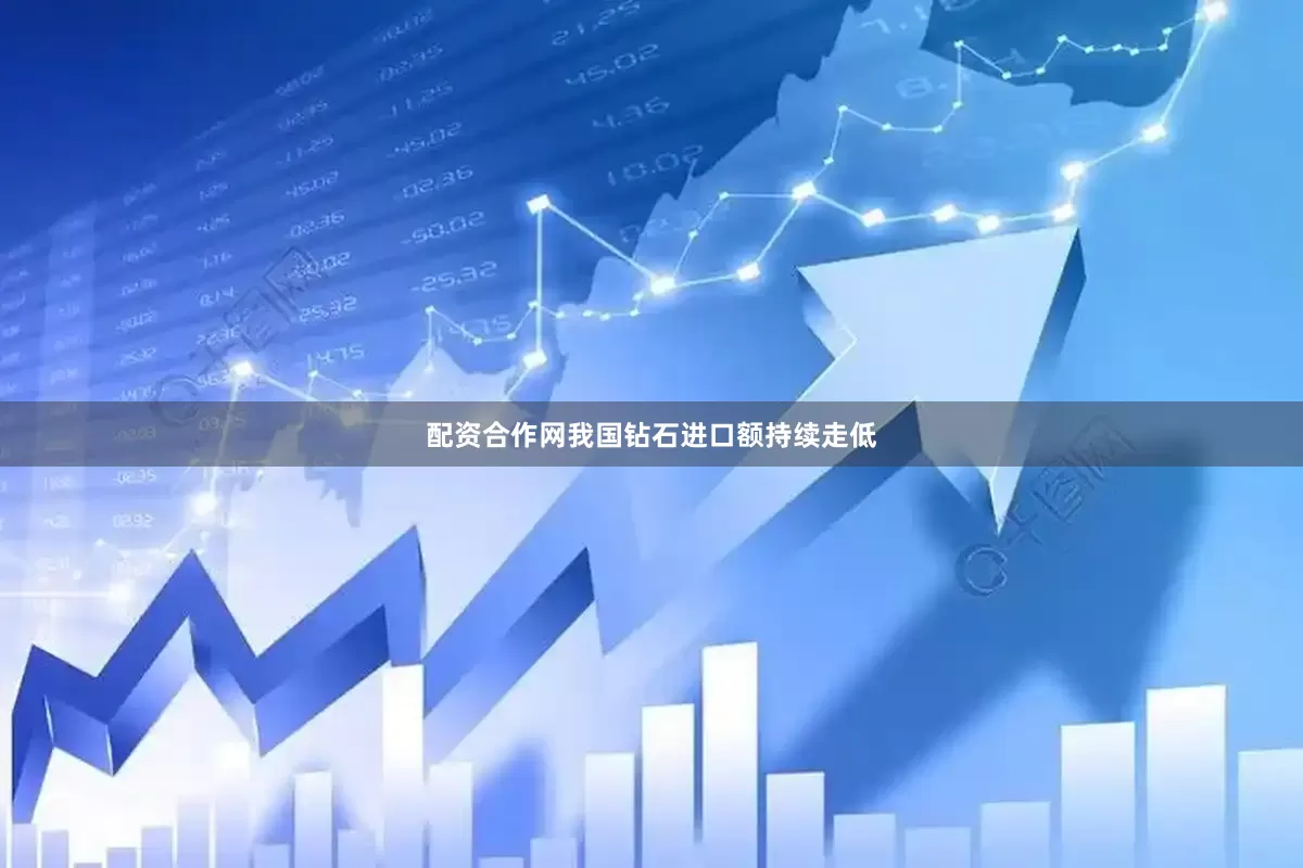 配资合作网我国钻石进口额持续走低