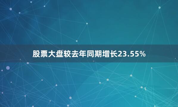 股票大盘较去年同期增长23.55%
