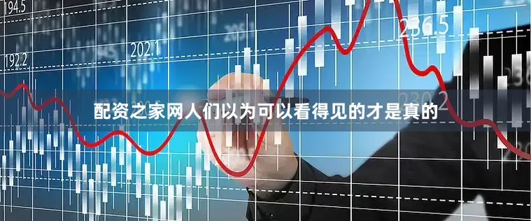 配资之家网人们以为可以看得见的才是真的