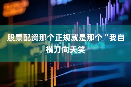 股票配资那个正规就是那个“我自横刀向天笑