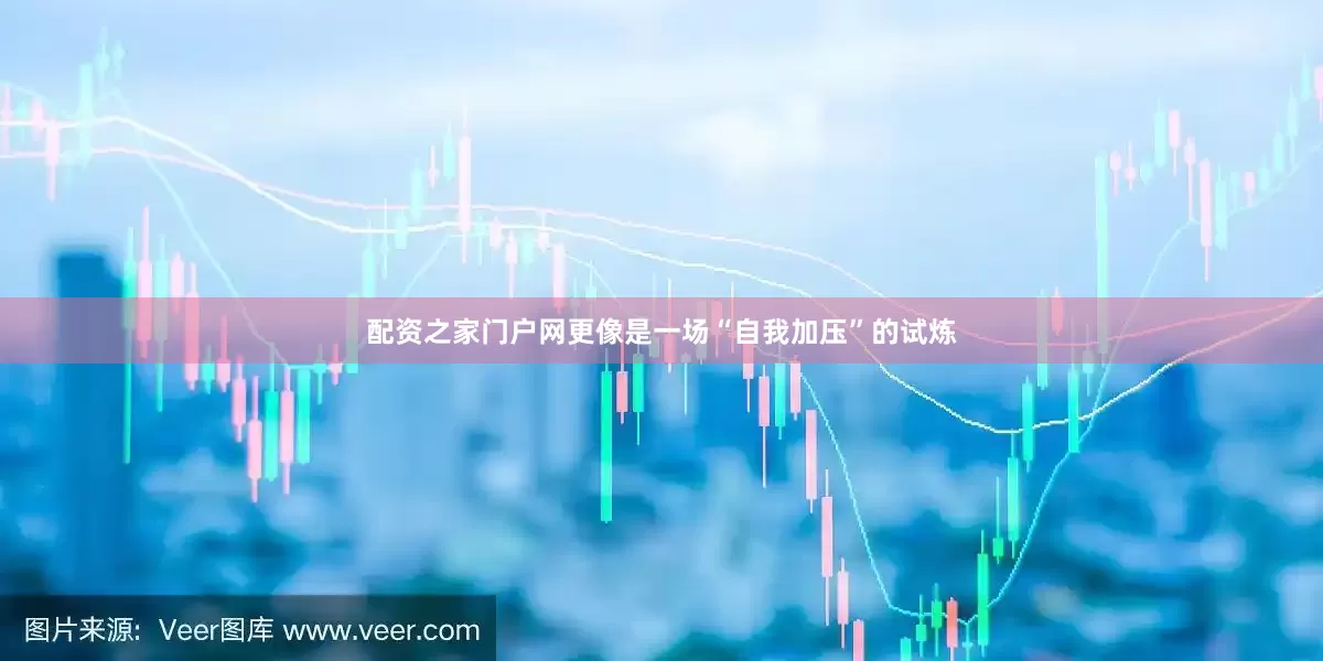 配资之家门户网更像是一场“自我加压”的试炼